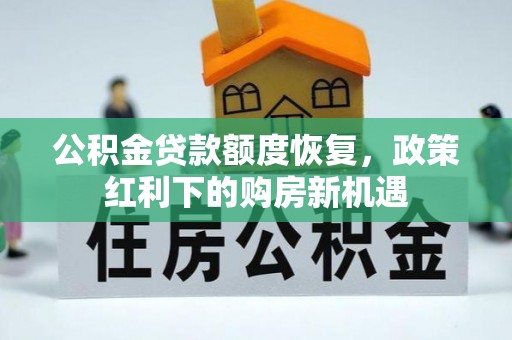 长沙公积金贷款额度恢复，政策红利下的购房新机遇