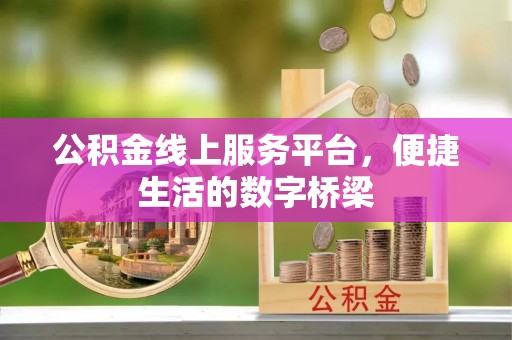 长沙公积金线上服务平台，便捷生活的数字桥梁