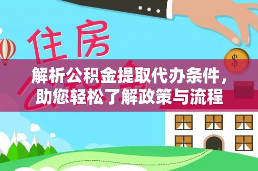 长沙解析公积金提取代办条件，助您轻松了解政策与流程