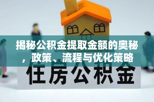 长沙揭秘公积金提取金额的奥秘，政策、流程与优化策略