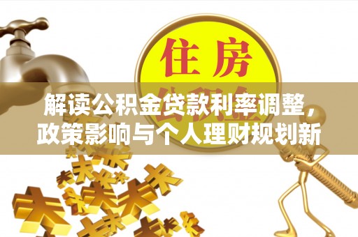 长沙解读公积金贷款利率调整，政策影响与个人理财规划新思路