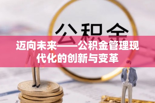 长沙迈向未来——公积金管理现代化的创新与变革