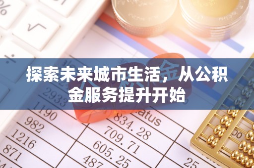 长沙探索未来城市生活，从公积金服务提升开始