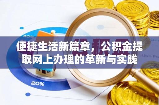 长沙便捷生活新篇章，公积金提取网上办理的革新与实践