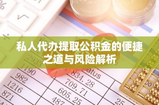 长沙私人代办提取公积金的便捷之道与风险解析