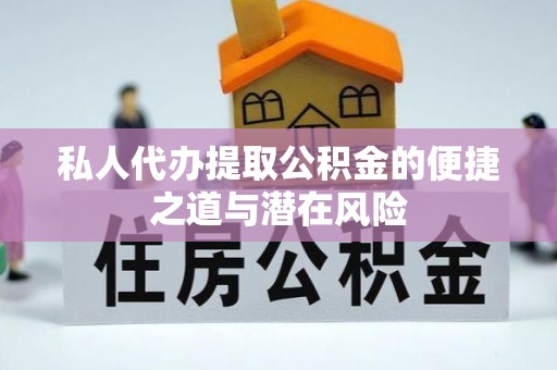 长沙私人代办提取公积金的便捷之道与潜在风险