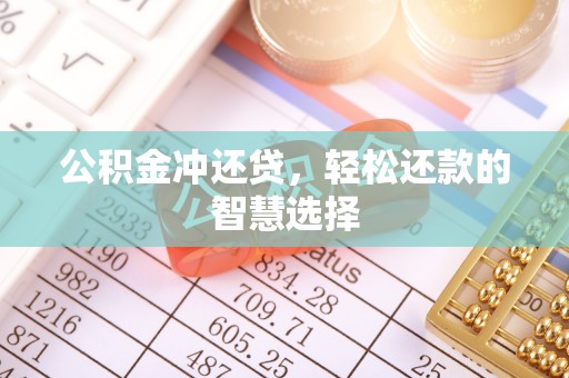 长沙公积金冲还贷，轻松还款的智慧选择