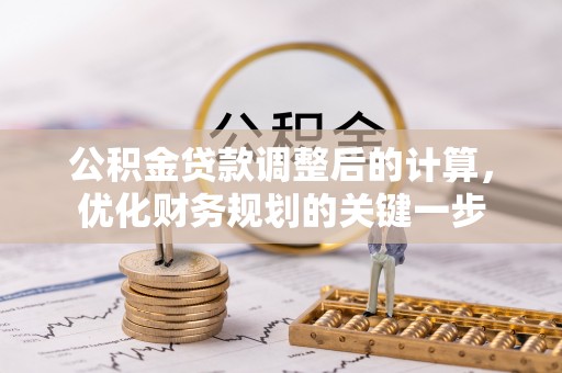 长沙公积金贷款调整后的计算，优化财务规划的关键一步