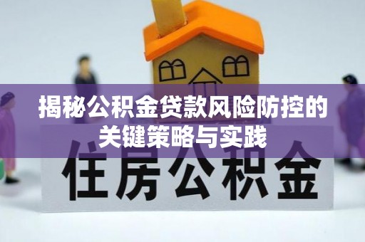 长沙揭秘公积金贷款风险防控的关键策略与实践