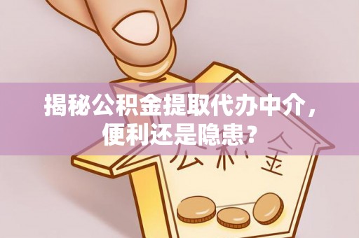 长沙揭秘公积金提取代办中介，便利还是隐患？