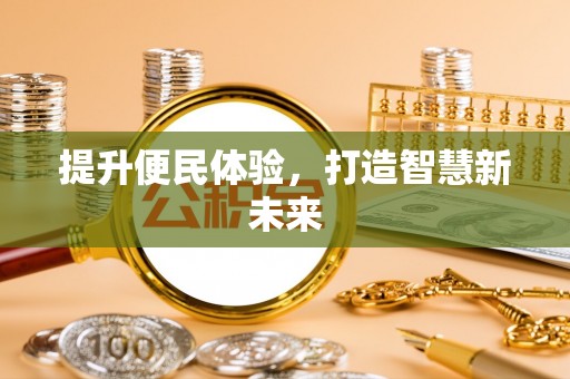 长沙提升便民体验，打造智慧新未来