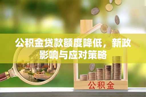 长沙公积金贷款额度降低，新政影响与应对策略