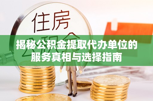 长沙揭秘公积金提取代办单位的服务真相与选择指南