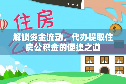 长沙解锁资金流动，代办提取住房公积金的便捷之道