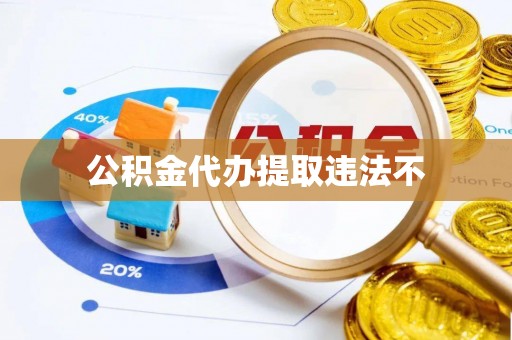 长沙公积金代办提取违法不