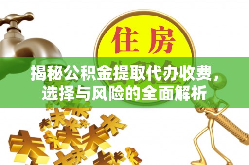 长沙揭秘公积金提取代办收费，选择与风险的全面解析