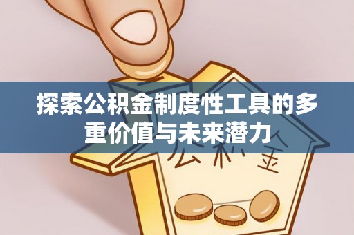 长沙探索公积金制度性工具的多重价值与未来潜力