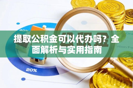 长沙提取公积金可以代办吗？全面解析与实用指南
