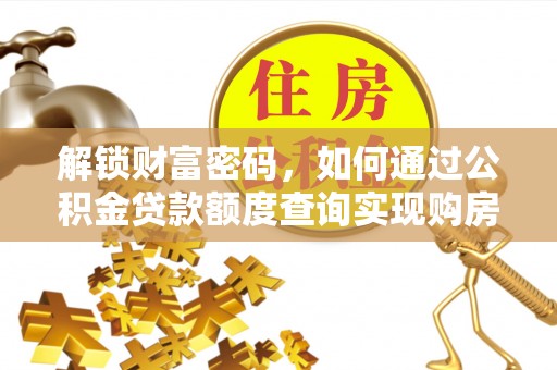 长沙解锁财富密码，如何通过公积金贷款额度查询实现购房梦想