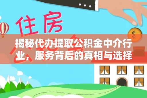 长沙揭秘代办提取公积金中介行业，服务背后的真相与选择指南