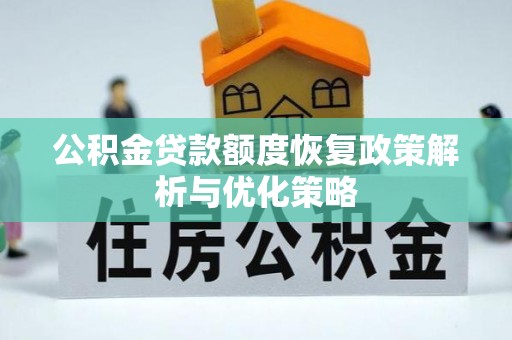 长沙公积金贷款额度恢复政策解析与优化策略