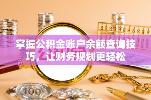 长沙掌握公积金账户余额查询技巧，让财务规划更轻松
