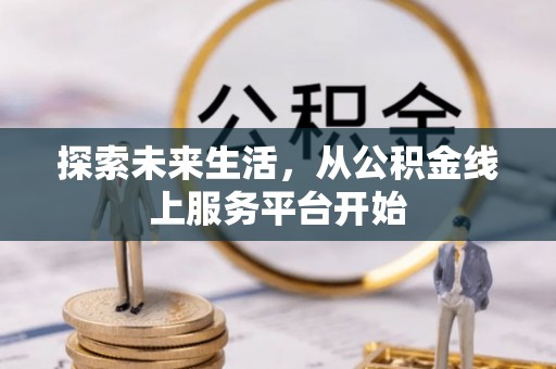长沙探索未来生活，从公积金线上服务平台开始