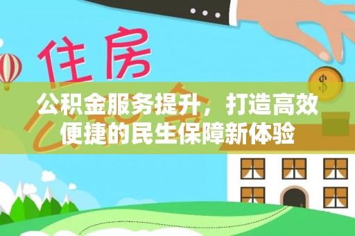 长沙公积金服务提升，打造高效便捷的民生保障新体验