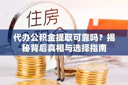 长沙代办公积金提取可靠吗？揭秘背后真相与选择指南