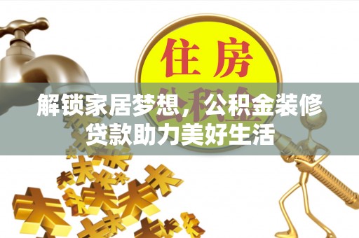 长沙解锁家居梦想，公积金装修贷款助力美好生活