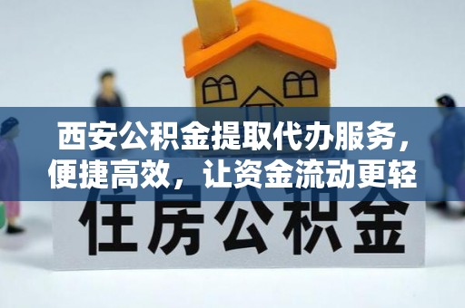 长沙西安公积金提取代办服务，便捷高效，让资金流动更轻松