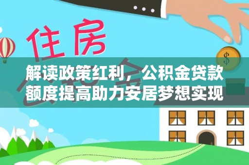长沙解读政策红利，公积金贷款额度提高助力安居梦想实现