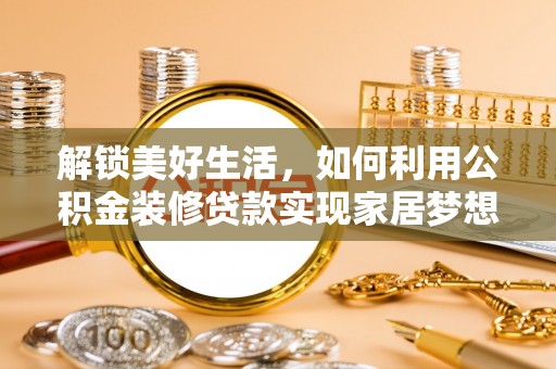 长沙解锁美好生活，如何利用公积金装修贷款实现家居梦想