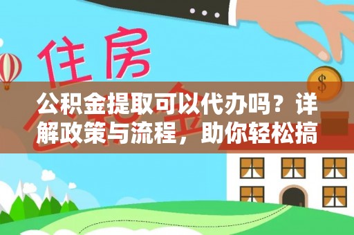 长沙公积金提取可以代办吗？详解政策与流程，助你轻松搞定！