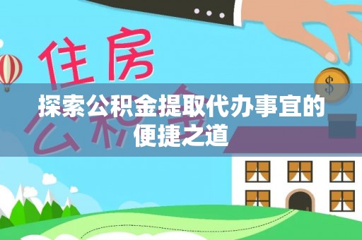 长沙探索公积金提取代办事宜的便捷之道