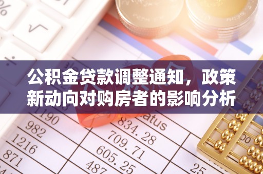 长沙公积金贷款调整通知，政策新动向对购房者的影响分析