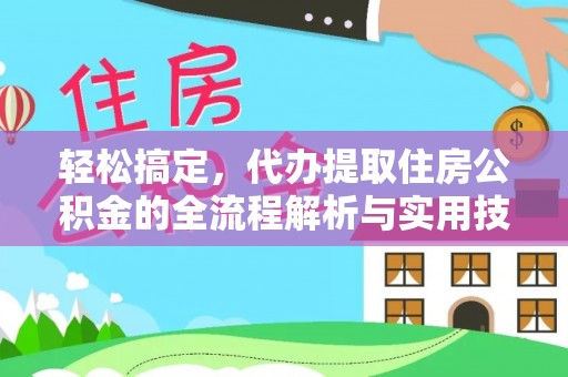 长沙轻松搞定，代办提取住房公积金的全流程解析与实用技巧