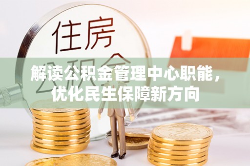 长沙解读公积金管理中心职能，优化民生保障新方向