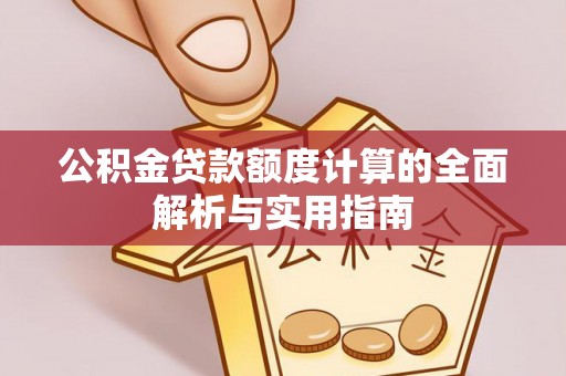 长沙公积金贷款额度计算的全面解析与实用指南
