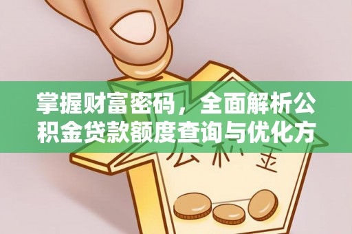 长沙掌握财富密码，全面解析公积金贷款额度查询与优化方案