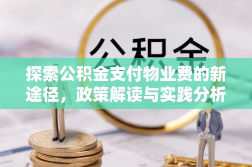 长沙探索公积金支付物业费的新途径，政策解读与实践分析