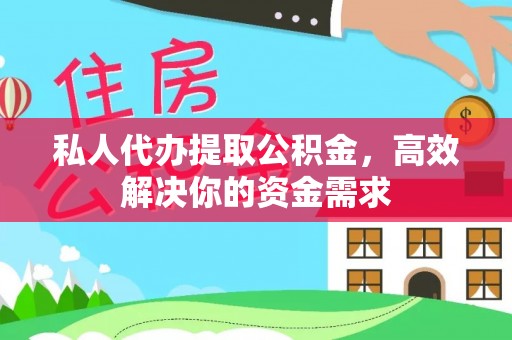 长沙私人代办提取公积金，高效解决你的资金需求