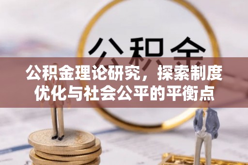 长沙公积金理论研究，探索制度优化与社会公平的平衡点