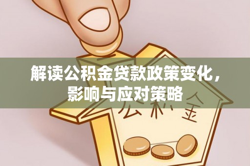 长沙解读公积金贷款政策变化，影响与应对策略