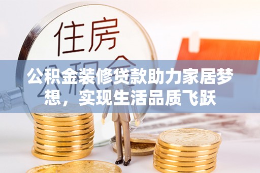 长沙公积金装修贷款助力家居梦想，实现生活品质飞跃