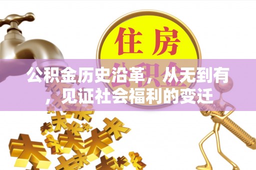 长沙公积金历史沿革，从无到有，见证社会福利的变迁