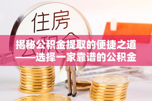 长沙揭秘公积金提取的便捷之道——选择一家靠谱的公积金提取代办公司