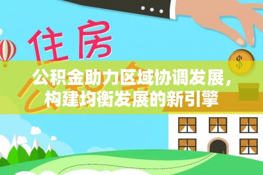长沙公积金助力区域协调发展，构建均衡发展的新引擎