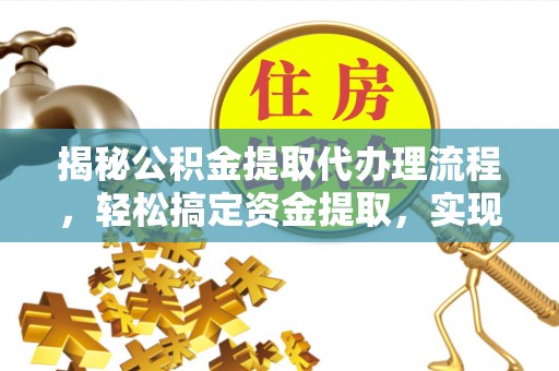 长沙揭秘公积金提取代办理流程，轻松搞定资金提取，实现财务自由