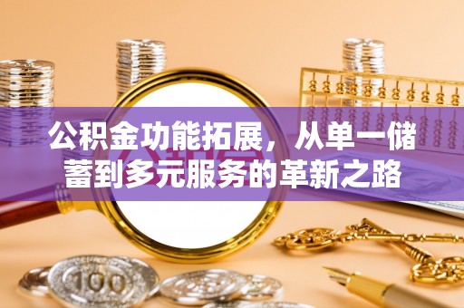 长沙公积金功能拓展，从单一储蓄到多元服务的革新之路